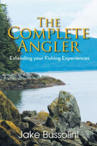 Title: The Complete Angler: Extending your Fishing Experiences, Author: Jake Bussolini