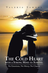 Title: The Cold Heart with a Strong Mind to Survive:: No Emotions, No Mercy, No Chance, Author: Valeria Samuel