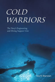 Title: COLD WARRIORS: The Navy's Engineering and Diving Support Unit, Author: Roy R. Manstan