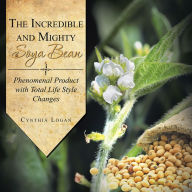 Title: The Incredible and Mighty SOYA BEAN: Phenomenal Product with Total Life Style Changes, Author: Cynthia Logan