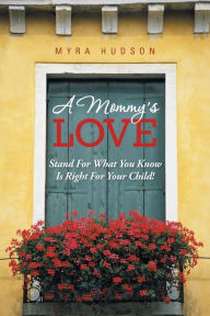 Title: A Mommy's Love: Stand for What You Know Is Right for Your Child!, Author: Myra Hudson