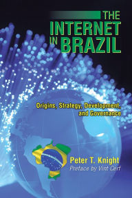 Title: The Internet in Brazil: Origins, Strategy, Development, and Governance, Author: Peter T. Knight