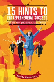 Title: 15 Hints to Entrepreneurial Success: Lessons From A Caribbean Business Woman, Author: Heneka Watkis-Porter