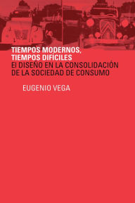 Title: Tiempos modernos, Tiempos díficiles: El diseño en la consolidación de la sociedad de consumo, Author: Eugenio Vega