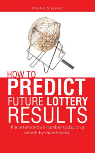 Title: HOW TO PREDICT FUTURE LOTTERY RESULTS: Know tomorrow's number today on a month-by-month basis., Author: Francis Isaac