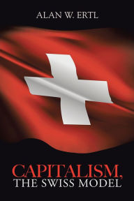 Title: Capitalism, The Swiss Model, Author: Alan W. Ertl