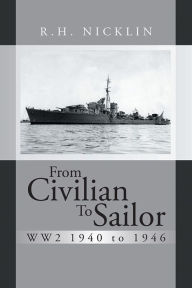 Title: From Civilian To Sailor WW2 1940 to 1946, Author: R.H. NICKLIN