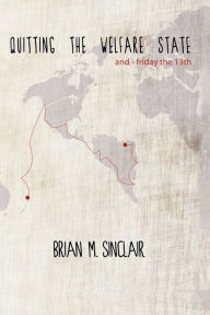 Title: Quitting the Welfare State: And-Friday the 13th., Author: Brian M. Sinclair