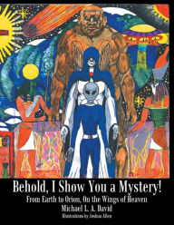 Title: Behold, I Show You a Mystery!: From Earth to Orion, on the Wings of Heaven, Author: Michael L a David