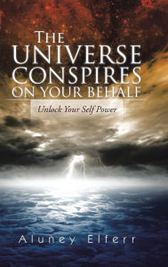 Title: The Universe Conspires on Your Behalf: Unlock Your Self Power, Author: Aluney Elferr