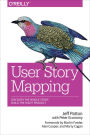 User Story Mapping: Discover the Whole Story, Build the Right Product / Edition 1