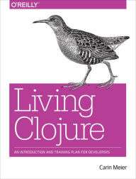 Title: Living Clojure: An Introduction and Training Plan for Developers, Author: Carin Meier