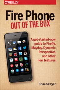 Title: Fire Phone: Out of the Box: A get-started-now guide to Firefly, Mayday, Dynamic Perspective, and other new features, Author: Brian Sawyer