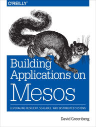 Title: Building Applications on Mesos: Leveraging Resilient, Scalable, and Distributed Systems, Author: David Greenberg
