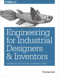 Title: Engineering for Industrial Designers and Inventors: Fundamentals for Designers of Wonderful Things, Author: Thomas Ask