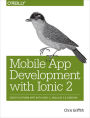 Mobile App Development with Ionic 2: Cross-Platform Apps with Ionic, Angular, and Cordova