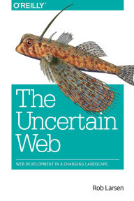 Title: The Uncertain Web: Web Development in a Changing Landscape, Author: Rob Larsen