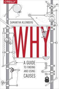 Title: Why: A Guide to Finding and Using Causes, Author: Samantha Kleinberg