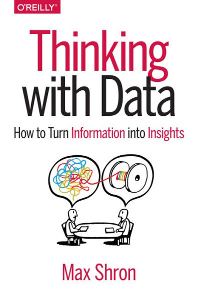 Thinking with Data: How to Turn Information into Insights