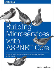 Title: Building Microservices with ASP.NET Core: Develop, Test, and Deploy Cross-Platform Services in the Cloud, Author: Kevin Hoffman