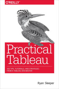 Title: Practical Tableau: 100 Tips, Tutorials, and Strategies from a Tableau Zen Master, Author: Ryan Sleeper