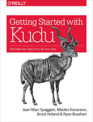 Title: Getting Started with Kudu: Perform Fast Analytics on Fast Data, Author: Jean-Marc Spaggiari