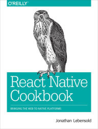 Title: React Native Cookbook: Bringing the Web to Native Platforms, Author: Jonathan Lebensold