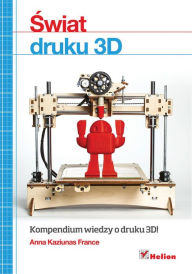 Title: ?wiat druku 3D. Przewodnik, Author: Anna Kaziunas France