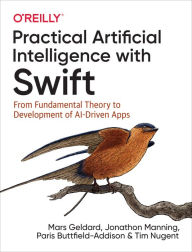 Title: Practical Artificial Intelligence with Swift: From Fundamental Theory to Development of AI-Driven Apps, Author: Mars Geldard