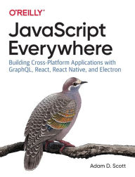 Title: JavaScript Everywhere: Building Cross-Platform Applications with GraphQL, React, React Native, and Electron, Author: Adam Scott