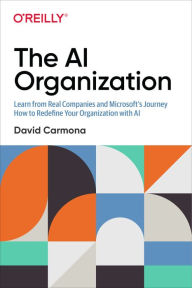 Title: The AI Organization: Learn from Real Companies and Microsoft's Journey How to Redefine Your Organization with AI, Author: David Carmona