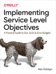 Title: Implementing Service Level Objectives: A Practical Guide to SLIs, SLOs, and Error Budgets, Author: Alex Hidalgo