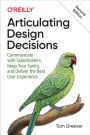 Articulating Design Decisions: Communicate with Stakeholders, Keep Your Sanity, and Deliver the Best User Experience