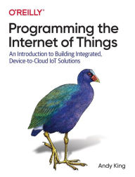 Title: Programming the Internet of Things: An Introduction to Building Integrated, Device-to-Cloud IoT Solutions, Author: Andrew King
