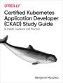 Certified Kubernetes Application Developer (CKAD) Study Guide: In-Depth Guidance and Practice