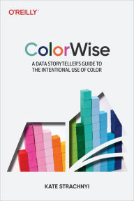 Title: ColorWise: A Data Storyteller's Guide to the Intentional Use of Color, Author: Kate Strachnyi