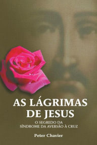 Title: As Lágrimas de Jesus-O Segredo da Síndrome da Aversão à Cruz, Author: Peter Chavier