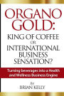 Organo Gold: King of Coffee or International Business Sensation?: Turning beverages into a Health and Wellness Business Engine