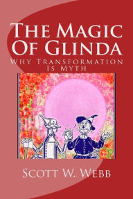 Title: The Magic Of Glinda: Why Transformation Is Myth, Author: Scott Wright Webb