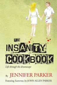 Title: The Insanity Cookbook: Life through the dreamscape, Author: John Allen Parker