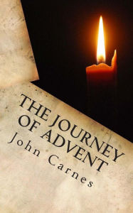 Title: The Journey of Advent: Preparing for the Arrival of Jesus through December, Author: John Carnes
