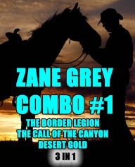 Title: Zane Grey Combo #1: The Border Legion/The Call of the Canyon/Desert Gold, Author: Zane Grey