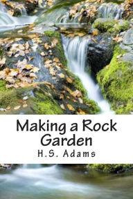 Title: Making a Rock Garden, Author: H S Adams