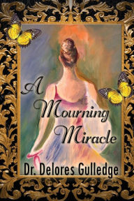 Title: A Mourning Miracle: the Dawning of my Dance, Author: Delores D Gulledge