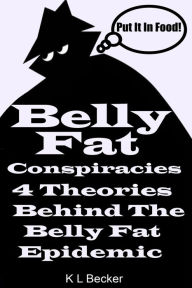 Title: Belly Fat: 4 Conspiracy Theories About What Is Behind The Belly Fat Epidemic, Author: K L Becker