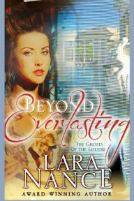 Title: Beyond Everlasting: The Ghosts in The Louvre, Author: Lara Nance