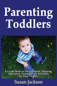 Title: Parenting Toddlers: A Guide Book to Development, Sleeping, Education, Teaching and Activities for Your Toddler, Author: Susan Jackson