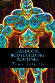 Title: Hardcore Bodybuilding Routines, Author: Tony Salvitti