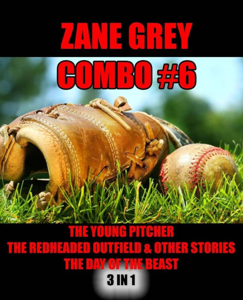 Zane Grey Combo #6: The Young Pitcher/The Redheaded Outfield & Other Baseball Stories/The Day of the Beast