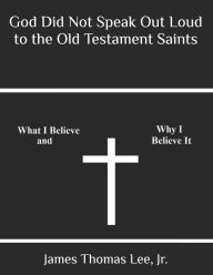 Title: God Did Not Speak Out Loud to the Old Testament Saints, Author: James Thomas Lee Jr